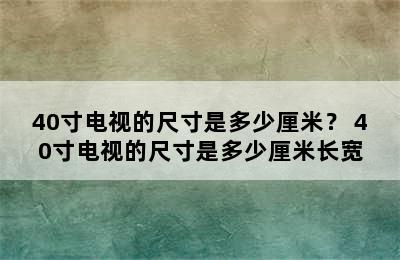 40寸电视的尺寸是多少厘米？ 40寸电视的尺寸是多少厘米长宽